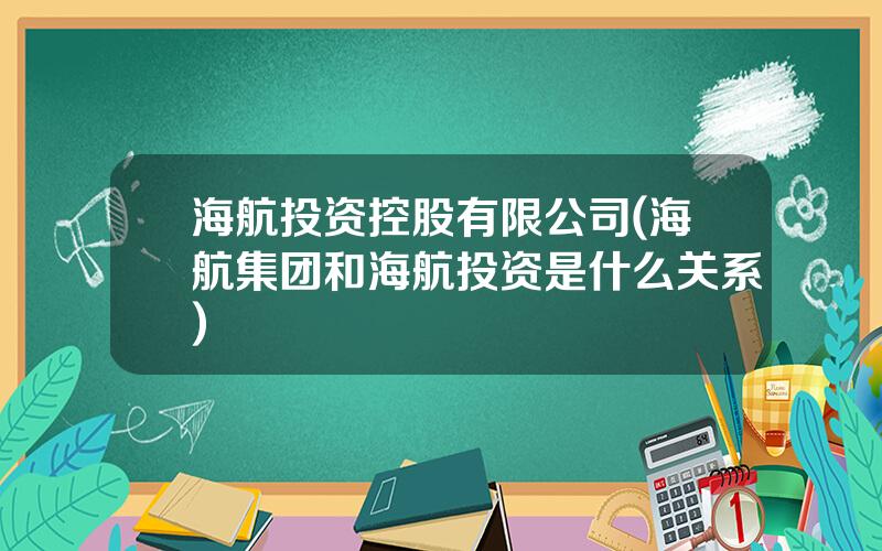 海航投资控股有限公司(海航集团和海航投资是什么关系)