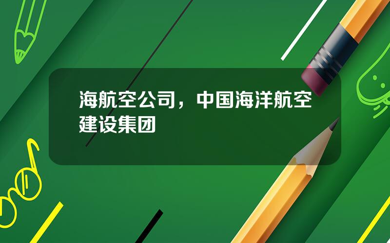 海航空公司，中国海洋航空建设集团