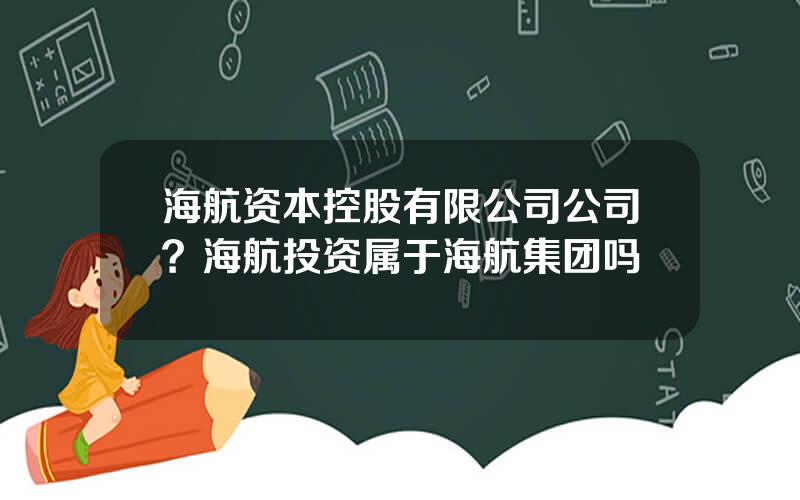 海航资本控股有限公司公司？海航投资属于海航集团吗