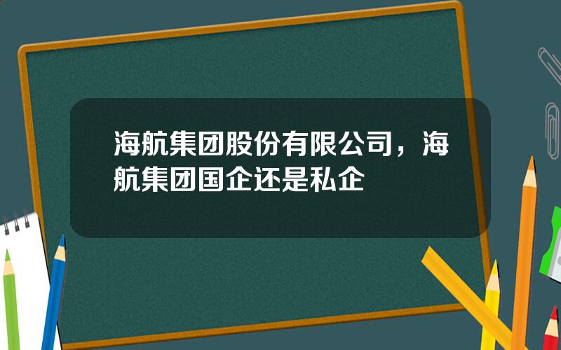 海航集团股份有限公司，海航集团国企还是私企