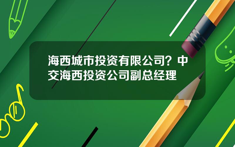 海西城市投资有限公司？中交海西投资公司副总经理