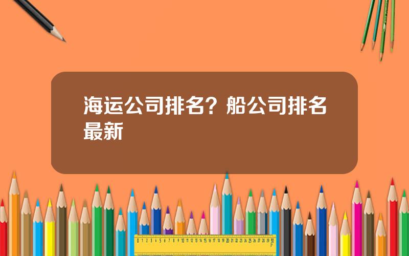 海运公司排名？船公司排名最新