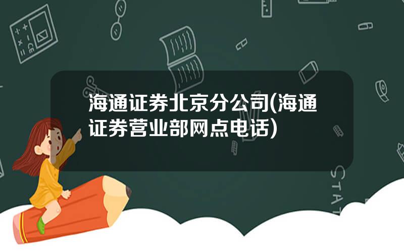 海通证券北京分公司(海通证券营业部网点电话)