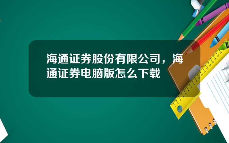 海通证券股份有限公司，海通证券电脑版怎么下载