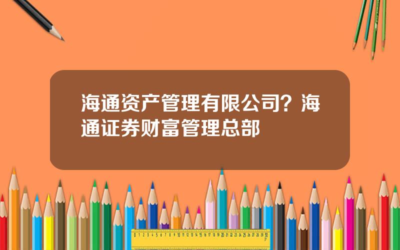 海通资产管理有限公司？海通证券财富管理总部