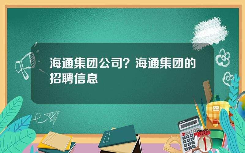 海通集团公司？海通集团的招聘信息