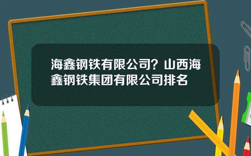 海鑫钢铁有限公司？山西海鑫钢铁集团有限公司排名