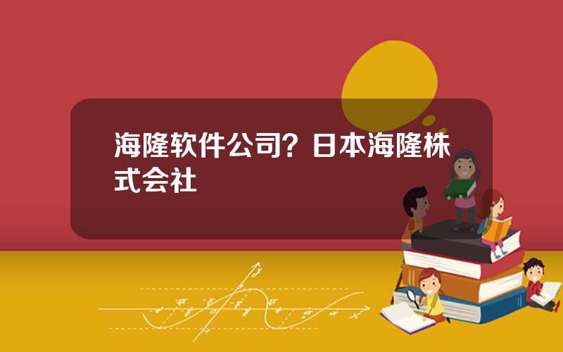 海隆软件公司？日本海隆株式会社