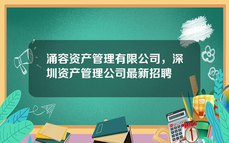 涌容资产管理有限公司，深圳资产管理公司最新招聘