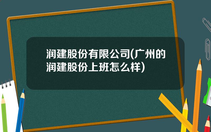 润建股份有限公司(广州的润建股份上班怎么样)