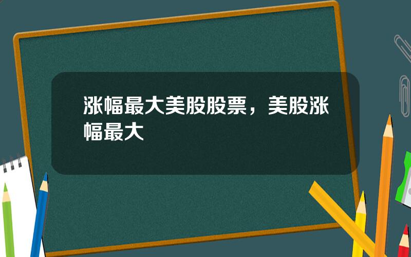 涨幅最大美股股票，美股涨幅最大