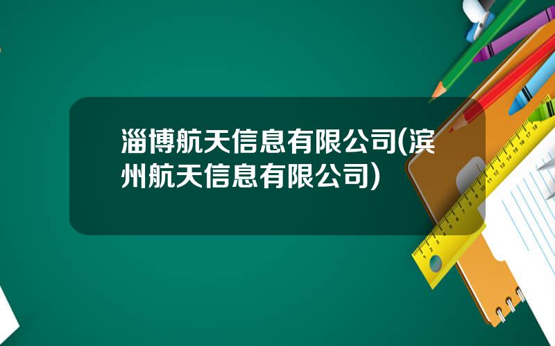 淄博航天信息有限公司(滨州航天信息有限公司)