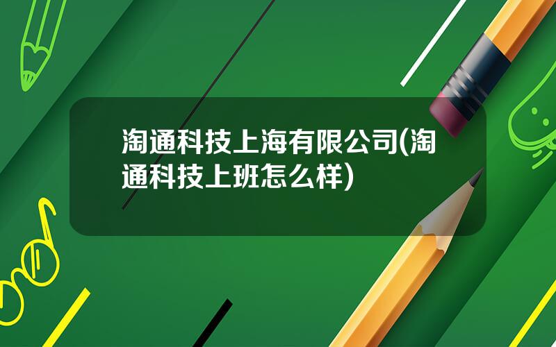 淘通科技上海有限公司(淘通科技上班怎么样)