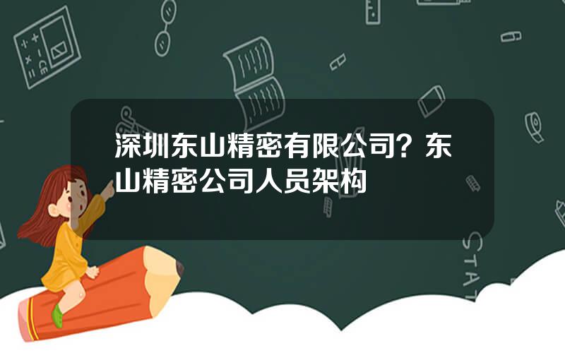 深圳东山精密有限公司？东山精密公司人员架构