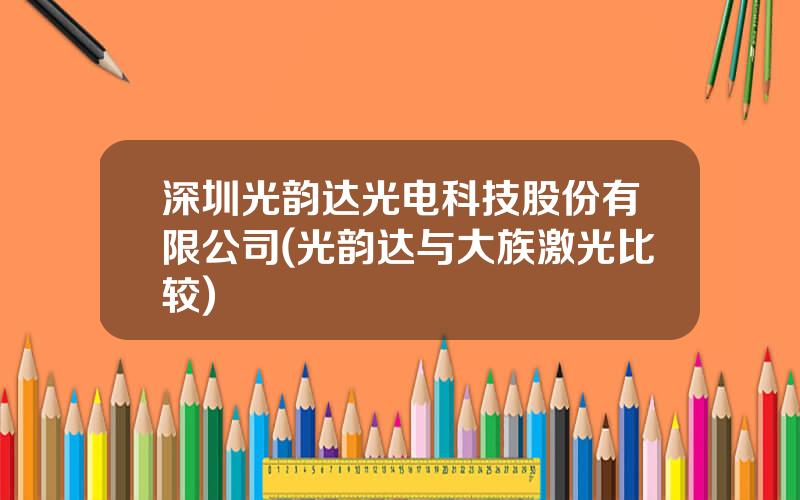 深圳光韵达光电科技股份有限公司(光韵达与大族激光比较)