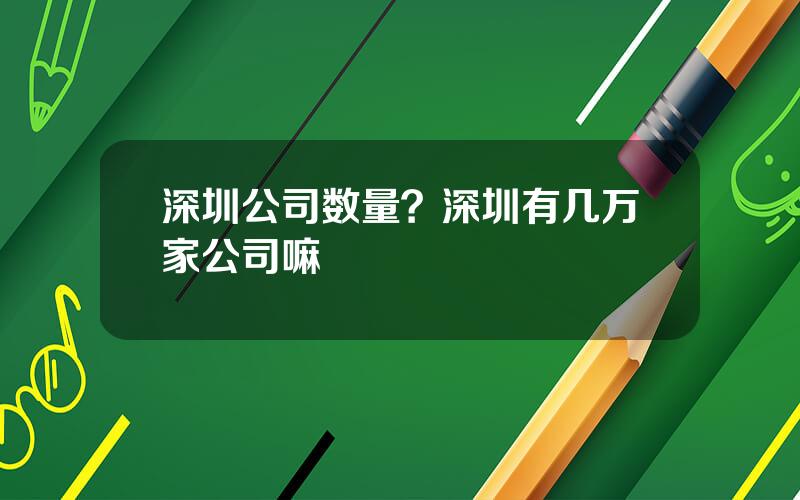 深圳公司数量？深圳有几万家公司嘛