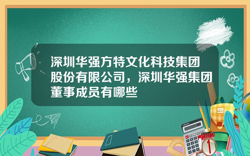 深圳华强方特文化科技集团股份有限公司，深圳华强集团董事成员有哪些