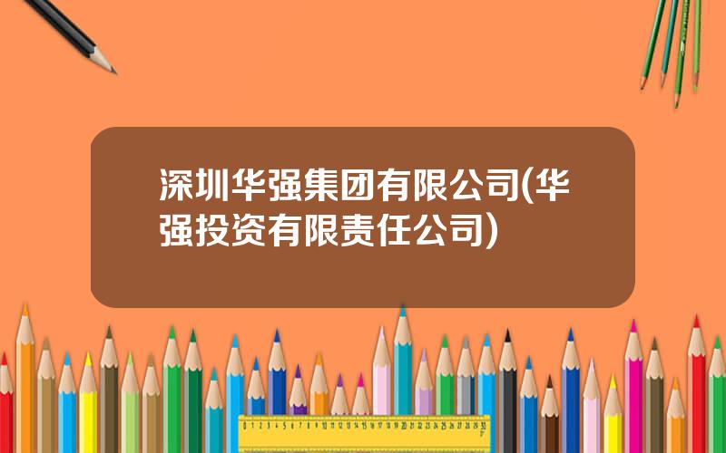 深圳华强集团有限公司(华强投资有限责任公司)