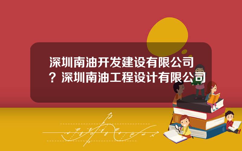 深圳南油开发建设有限公司？深圳南油工程设计有限公司