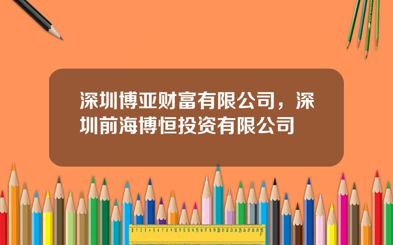 深圳博亚财富有限公司，深圳前海博恒投资有限公司