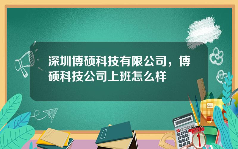 深圳博硕科技有限公司，博硕科技公司上班怎么样