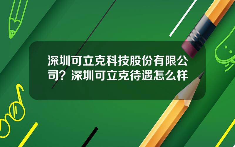 深圳可立克科技股份有限公司？深圳可立克待遇怎么样