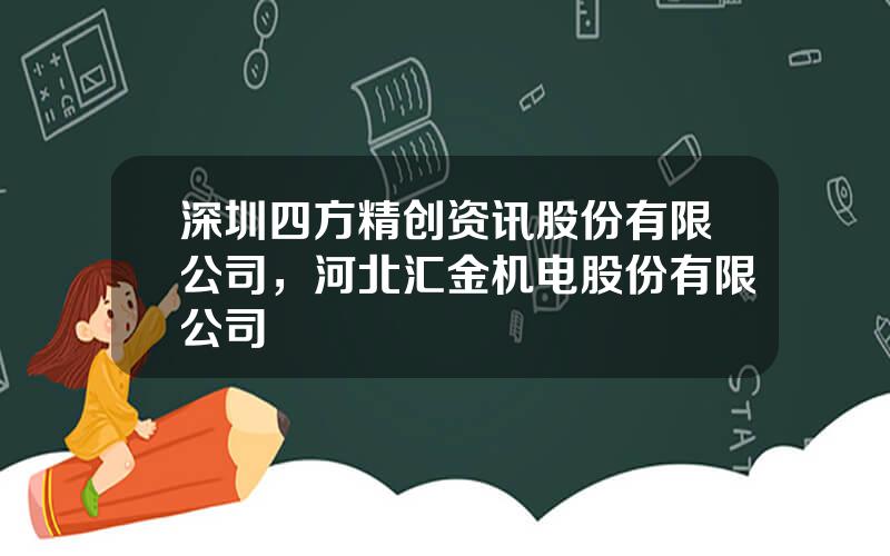 深圳四方精创资讯股份有限公司，河北汇金机电股份有限公司