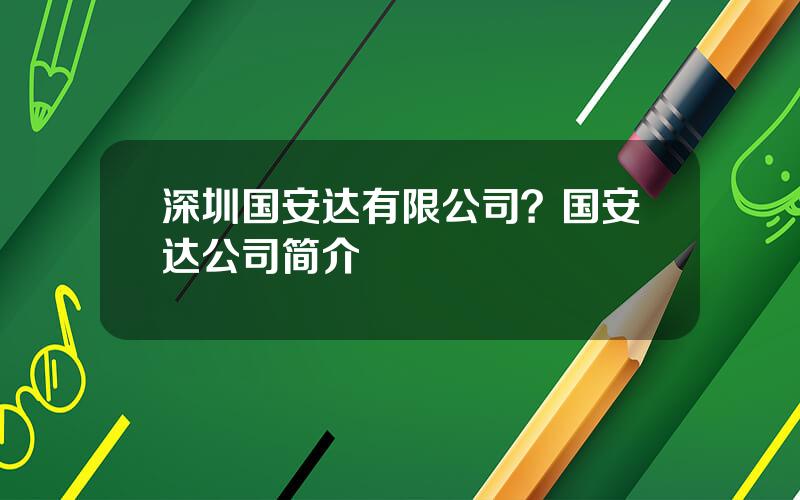 深圳国安达有限公司？国安达公司简介