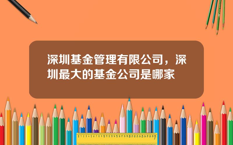 深圳基金管理有限公司，深圳最大的基金公司是哪家