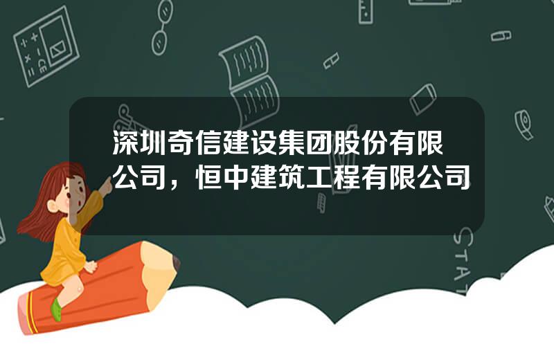 深圳奇信建设集团股份有限公司，恒中建筑工程有限公司