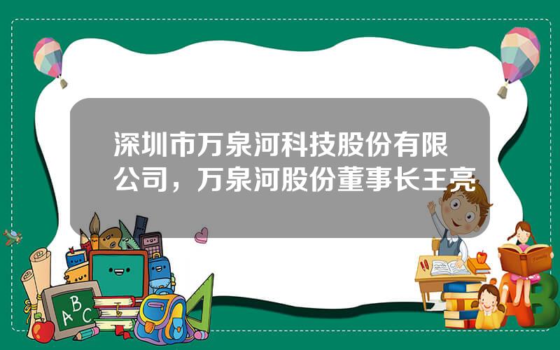 深圳市万泉河科技股份有限公司，万泉河股份董事长王亮