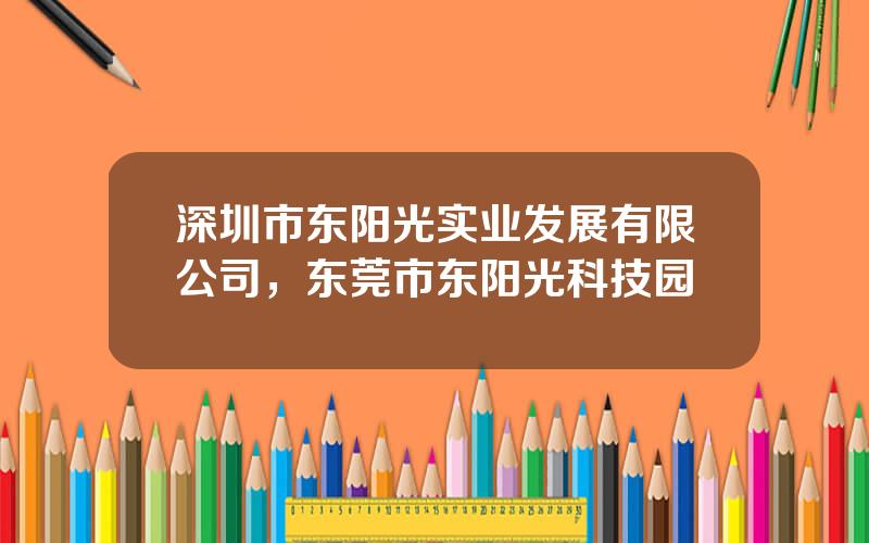 深圳市东阳光实业发展有限公司，东莞市东阳光科技园