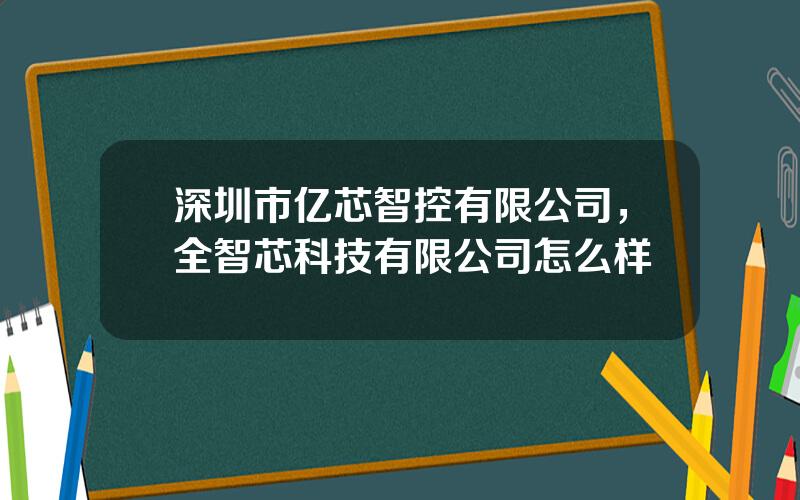 深圳市亿芯智控有限公司，全智芯科技有限公司怎么样