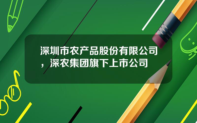 深圳市农产品股份有限公司，深农集团旗下上市公司