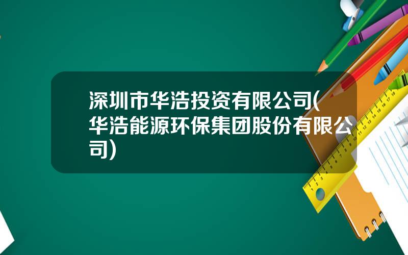 深圳市华浩投资有限公司(华浩能源环保集团股份有限公司)