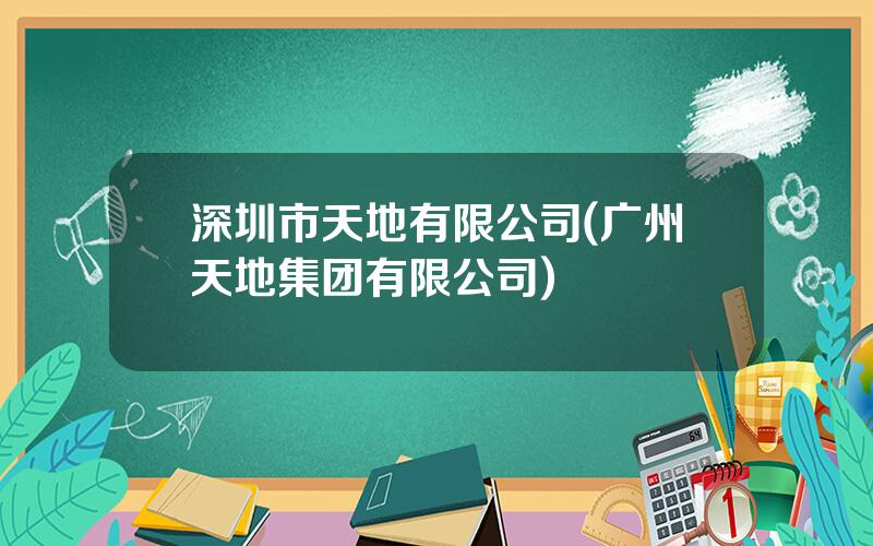 深圳市天地有限公司(广州天地集团有限公司)