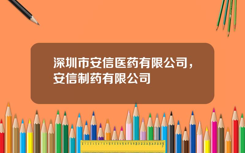 深圳市安信医药有限公司，安信制药有限公司