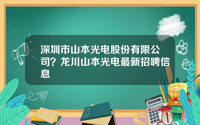 深圳市山本光电股份有限公司？龙川山本光电最新招聘信息