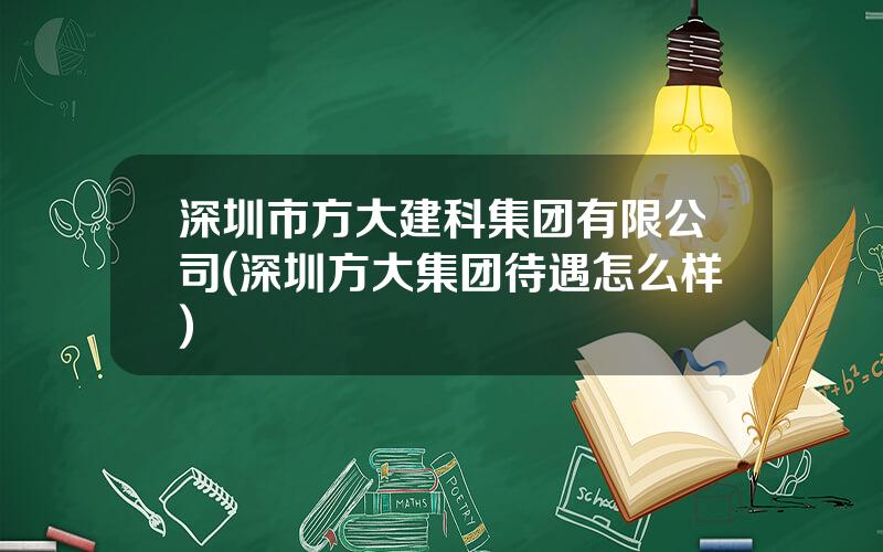 深圳市方大建科集团有限公司(深圳方大集团待遇怎么样)