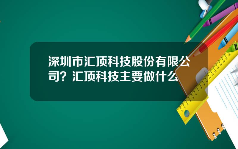 深圳市汇顶科技股份有限公司？汇顶科技主要做什么