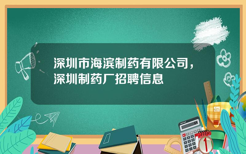 深圳市海滨制药有限公司，深圳制药厂招聘信息