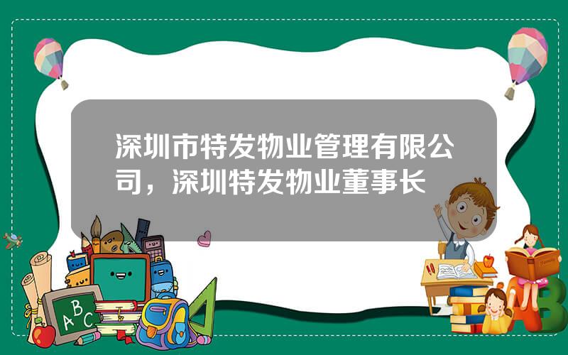 深圳市特发物业管理有限公司，深圳特发物业董事长