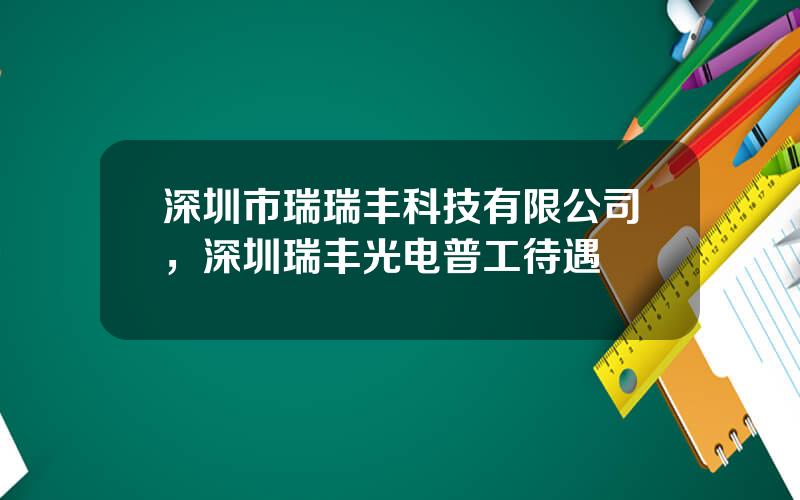 深圳市瑞瑞丰科技有限公司，深圳瑞丰光电普工待遇