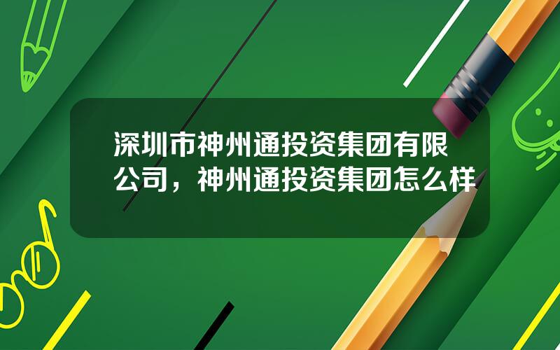 深圳市神州通投资集团有限公司，神州通投资集团怎么样