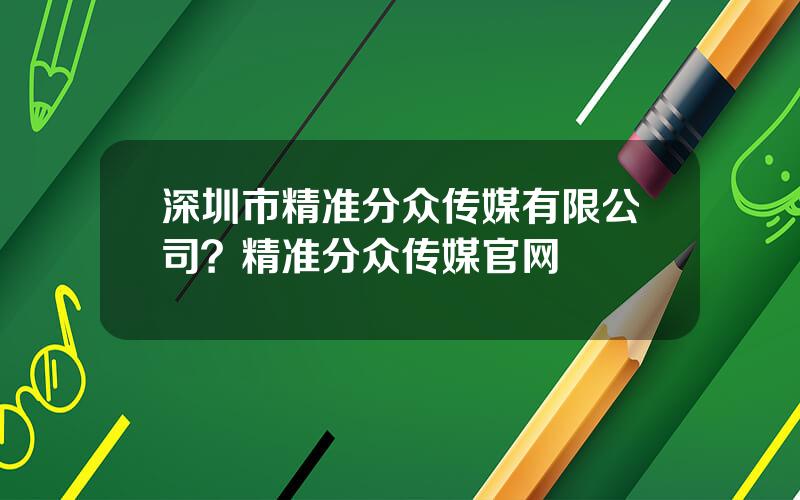 深圳市精准分众传媒有限公司？精准分众传媒官网