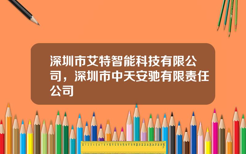 深圳市艾特智能科技有限公司，深圳市中天安驰有限责任公司