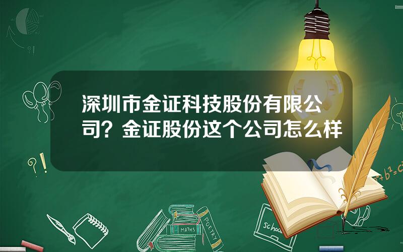 深圳市金证科技股份有限公司？金证股份这个公司怎么样