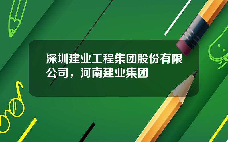 深圳建业工程集团股份有限公司，河南建业集团