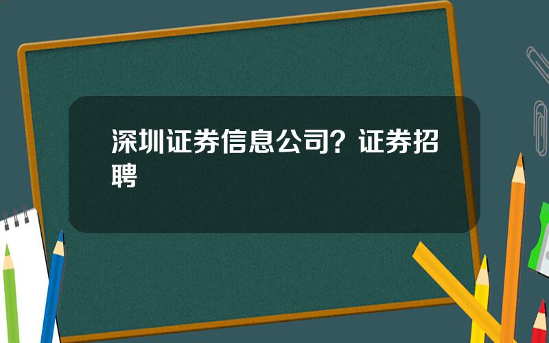 深圳证券信息公司？证券招聘