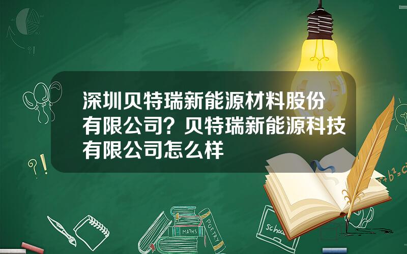 深圳贝特瑞新能源材料股份有限公司？贝特瑞新能源科技有限公司怎么样